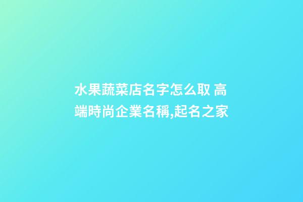 水果蔬菜店名字怎么取 高端時尚企業名稱,起名之家-第1張-公司起名-玄機派